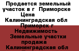 Продается земельный участок в г. Приморске. › Цена ­ 900 000 - Калининградская обл., Приморск г. Недвижимость » Земельные участки продажа   . Калининградская обл.,Приморск г.